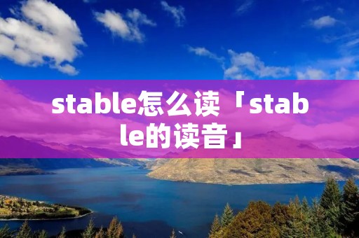 stable怎么读「stable的读音」 stable怎么读「stable的读音」