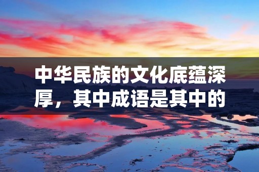 中华民族的文化底蕴深厚,其中成语是其中的瑰宝之一。成语是汉语中的一种特殊表达方式,它具有浓厚的文化气息和深刻的哲理内涵。本文将介绍一些以“意”字开头的成语,探究它们的含义和用法。 中华民族的文化底蕴深厚,其中成语是其中的瑰宝之一。成语是汉语中的一种特殊表达方式,它具有浓厚的文化气息和深刻的哲理内涵。本文将介绍一些以“意”字开头的成语,探究它们的含义和用法。