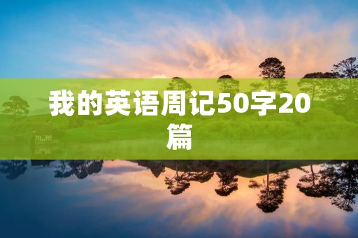 我的英语周记50字20篇 我的英语周记50字20篇