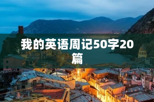 我的英语周记50字20篇 我的英语周记50字20篇