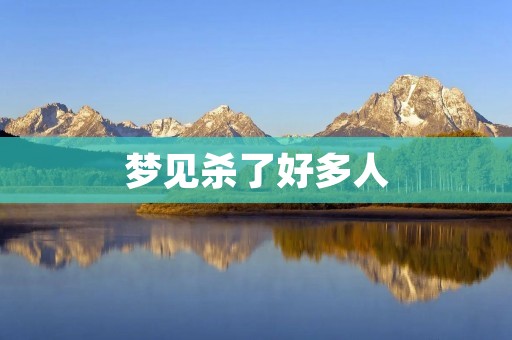 梦见杀了好多人：解梦大全详解