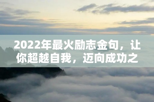 2022年最火励志金句，让你超越自我，迈向成功之路