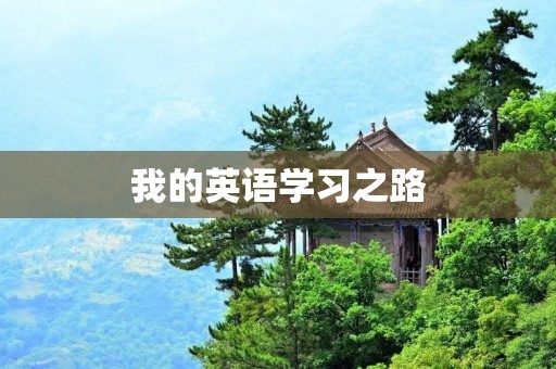 我的英语学习之路 我的英语学习之路