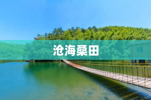 沧海桑田:时光荏苒,历史长河中的变迁 沧海桑田:时光荏苒,历史长河中的变迁