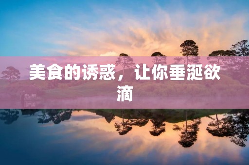 美食的诱惑,让你垂涎欲滴