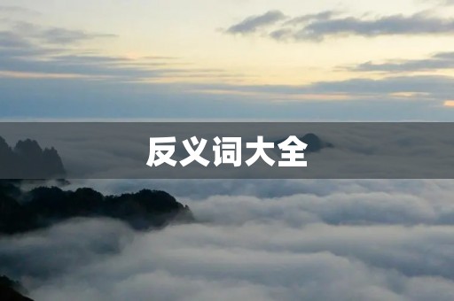 反义词大全：100个常见词汇的反义词
