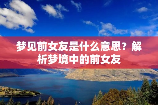 梦见前女友是什么意思？解析梦境中的前女友