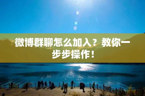 微博群聊怎么加入?教你一步步操作! 微博群聊怎么加入?教你一步步操作!