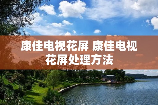 康佳电视花屏 康佳电视花屏处理方法