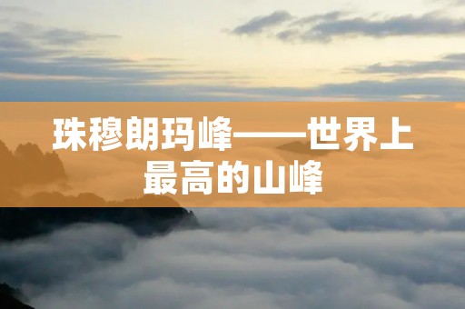 珠穆朗玛峰——世界上最高的山峰