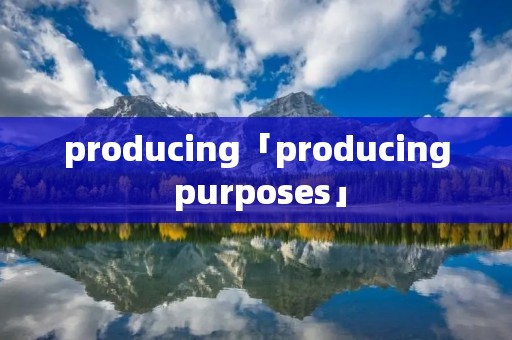 producing「producing purposes」