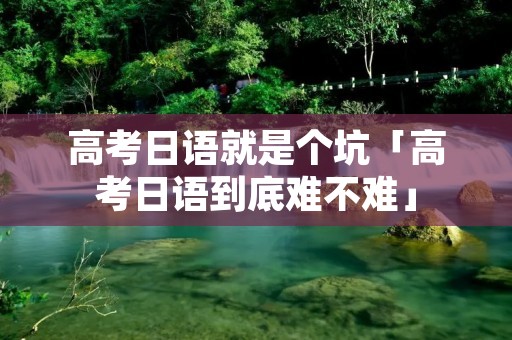 高考日语就是个坑「高考日语到底难不难」