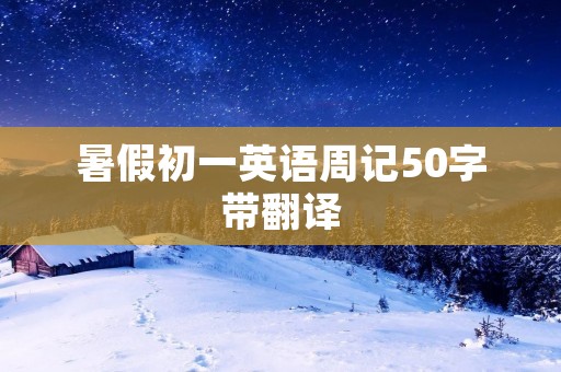 暑假初一英语周记50字带翻译 暑假初一英语周记50字带翻译