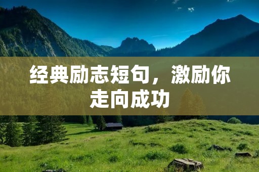 经典励志短句,激励你走向成功 经典励志短句,激励你走向成功