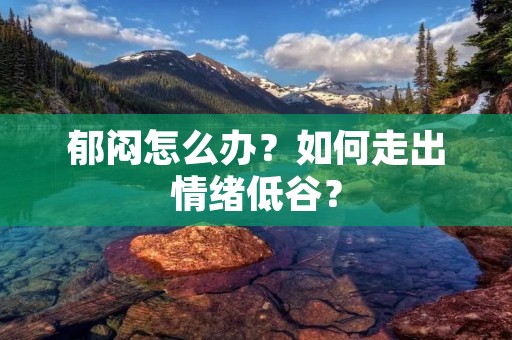 郁闷怎么办？如何走出情绪低谷？