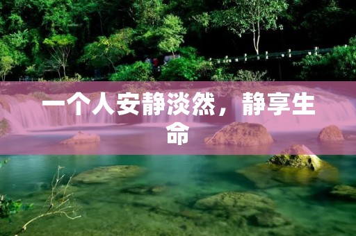 一个人安静淡然,静享生命