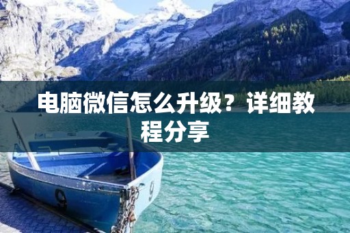 电脑微信怎么升级?详细教程分享 电脑微信怎么升级?详细教程分享