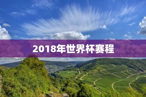 2018年世界杯赛程:全球瞩目的足球盛宴 2018年世界杯赛程:全球瞩目的足球盛宴