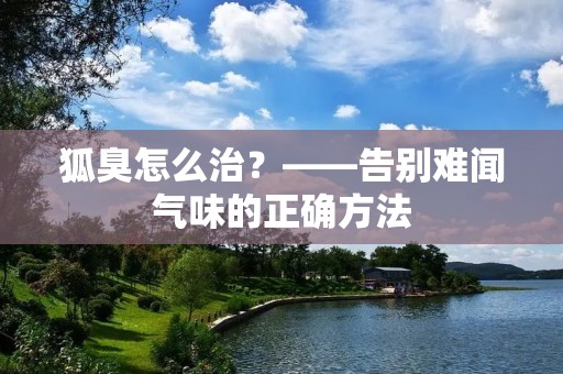 狐臭怎么治？——告别难闻气味的正确方法