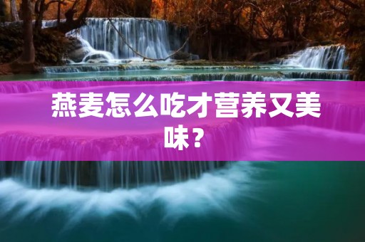  燕麦怎么吃才营养又美味？