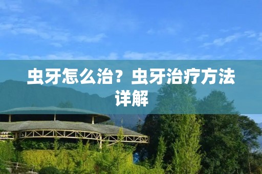 虫牙怎么治?虫牙治疗方法详解 虫牙怎么治?虫牙治疗方法详解