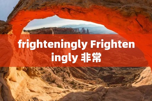 frighteningly Frighteningly 非常