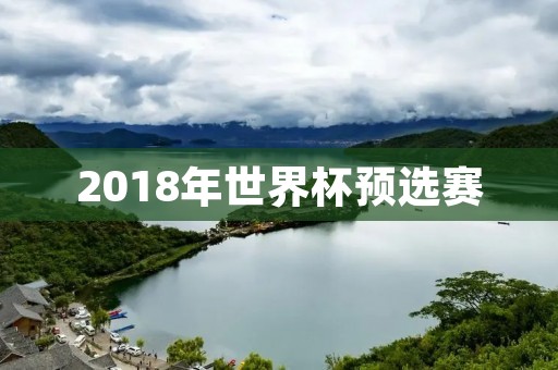 2018年世界杯预选赛:亚洲赛区激烈角逐 2018年世界杯预选赛:亚洲赛区激烈角逐