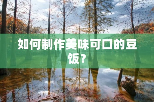 如何制作美味可口的豆饭? 如何制作美味可口的豆饭?