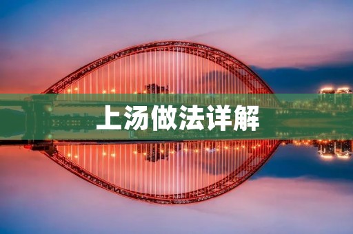 上汤做法详解:美味汤底的制作方法 上汤做法详解:美味汤底的制作方法