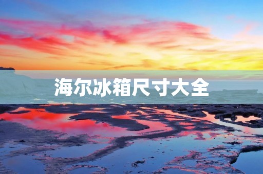 海尔冰箱尺寸大全