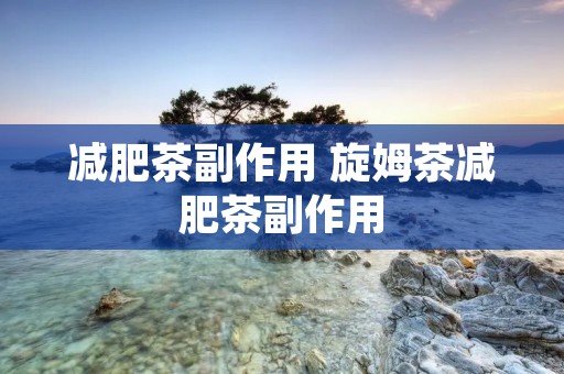 减肥茶副作用 旋姆茶减肥茶副作用