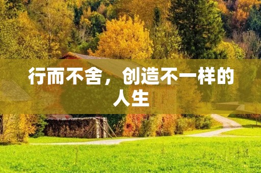 行而不舍,创造不一样的人生