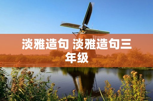 淡雅造句 淡雅造句三年级