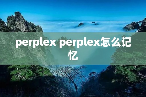 perplex perplex怎么记忆 perplex perplex怎么记忆