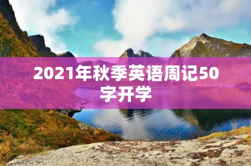 2021年秋季英语周记50字开学 2021年秋季英语周记50字开学