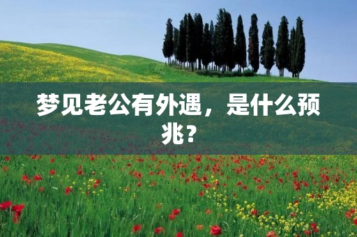 梦见老公有外遇,是什么预兆?