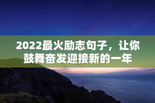 2022最火励志句子，让你鼓舞奋发迎接新的一年