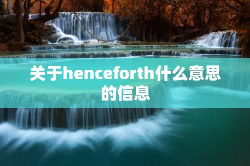 关于henceforth什么意思的信息 关于henceforth什么意思的信息