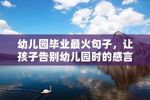 幼儿园毕业最火句子,让孩子告别幼儿园时的感言