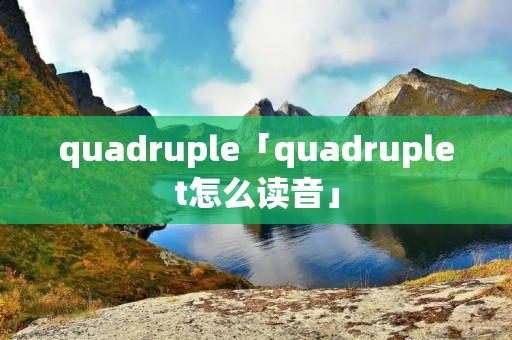 quadruple「quadruplet怎么读音」