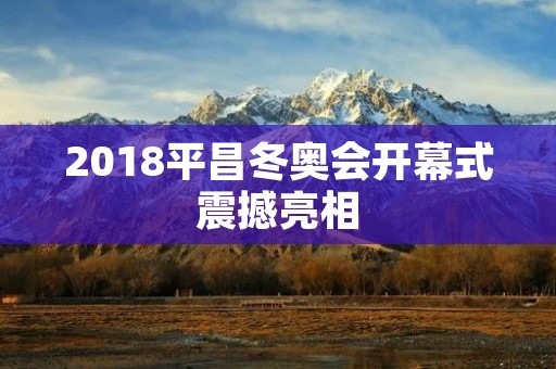 2018平昌冬奥会开幕式震撼亮相