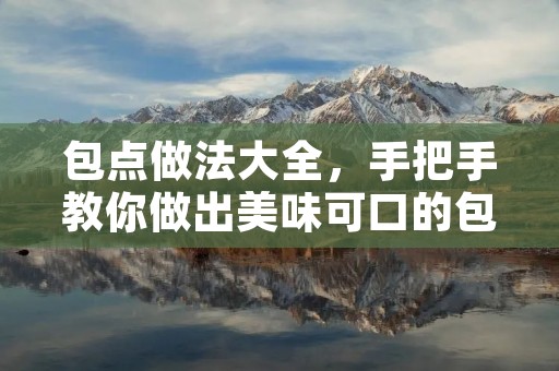 包点做法大全,手把手教你做出美味可口的包子、馒头、饺子等食品 包点做法大全,手把手教你做出美味可口的包子、馒头、饺子等食品