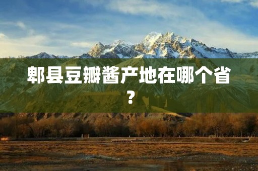 郫县豆瓣酱产地在哪个省?