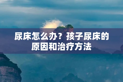 尿床怎么办？孩子尿床的原因和治疗方法