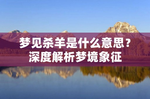 梦见杀羊是什么意思?深度解析梦境象征