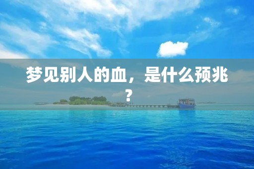 梦见别人的血,是什么预兆?