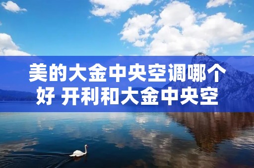 美的大金中央空调哪个好 开利和大金中央空调哪个好 美的大金中央空调哪个好 开利和大金中央空调哪个好