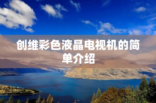 创维彩色液晶电视机的简单介绍