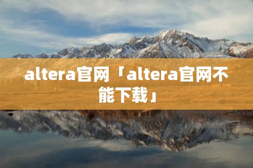 altera官网「altera官网不能下载」 altera官网「altera官网不能下载」
