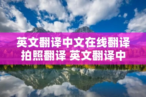 英文翻译中文在线翻译拍照翻译 英文翻译中文在线翻译拍照翻译免费 英文翻译中文在线翻译拍照翻译 英文翻译中文在线翻译拍照翻译免费